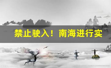 禁止驶入！南海进行实弹射击 航行警告发布